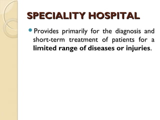 SPECIALITY HOSPITALSPECIALITY HOSPITAL
Provides primarily for the diagnosis and
short-term treatment of patients for a
limited range of diseases or injuries.
 