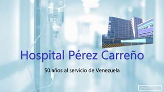 Hospital Pérez Carreño
50 años al servicio de Venezuela
Miguel Pérez
 