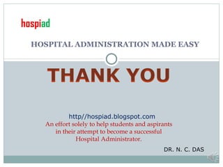 HOSPITAL ADMINISTRATION MADE EASY http//hospiad.blogspot.com An effort solely to help students and aspirants in their attempt to become a successful Hospital Administrator. hospi ad DR. N. C. DAS 