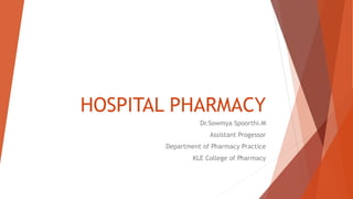 HOSPITAL PHARMACY
Dr.Sowmya Spoorthi.M
Assistant Progessor
Department of Pharmacy Practice
KLE College of Pharmacy
 
