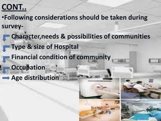 CONT..
•Following considerations should be taken during
survey-
Character,needs & possibilities of communities
Type & size of Hospital
Financial condition of community
Occupation
Age distribution
 