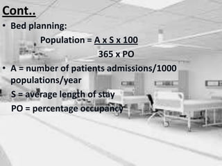 Cont..
• Bed planning:
Population = A x S x 100
365 x PO
• A = number of patients admissions/1000
populations/year
S = average length of stay
PO = percentage occupancy
 