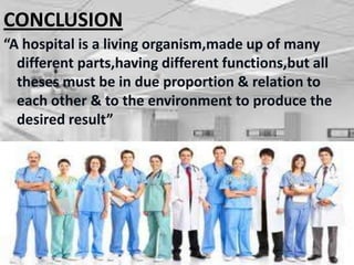 CONCLUSION
“A hospital is a living organism,made up of many
different parts,having different functions,but all
theses must be in due proportion & relation to
each other & to the environment to produce the
desired result”
 