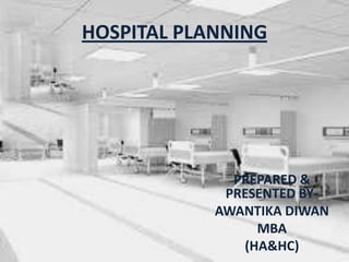 PREPARED &
PRESENTED BY-
AWANTIKA DIWAN
MBA
(HA&HC)
HOSPITAL PLANNING
 