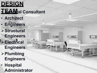 DESIGN
TEAM
• Hospital Consultant
• Architect
• Engineers
Structural
Engineers
Electrical
Engineers
Plumbing
Engineers
• Hospital
Administrator
 