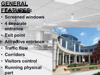 GENERAL
FEATURES
• Environment
• Screened windows
• 4 separate
entrance
• Exit point
• Attractive entrance
• Traffic flow
• Corridors
• Visitors control
• Running physical
part
 