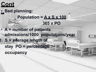 Cont
..
• Bed planning:
Population = A x S x 100
365 x PO
• A = number of patients
admissions/1000 populations/year
S = average length of
stay PO = percentage
occupancy
 