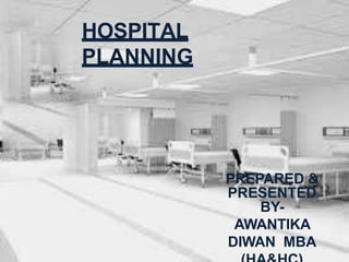 PREPARED &
PRESENTED
BY-
AWANTIKA
DIWAN MBA
HOSPITAL
PLANNING
 