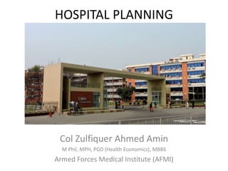 HOSPITAL PLANNING
Col Zulfiquer Ahmed Amin
M Phil, MPH, PGD (Health Economics), MBBS
Armed Forces Medical Institute (AFMI)
 