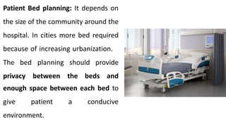 Patient Bed planning: It depends on
the size of the community around the
hospital. In cities more bed required
because of increasing urbanization.
The bed
privacy
planning should provide
between the beds and
enough space between each bed to
give patient a conducive
environment.
 