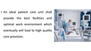 • An ideal patient
provide the best
care unit
facilities
shall
and
optimal work environment which
eventually will lead to high quality
care provision.
 