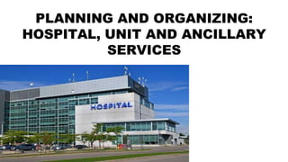 PLANNING AND ORGANIZING:
HOSPITAL, UNIT AND ANCILLARY
SERVICES
 