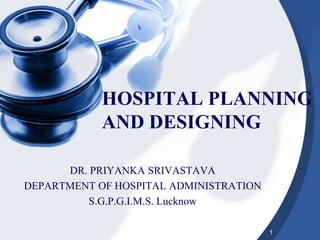 HOSPITAL PLANNING
AND DESIGNING
DR. PRIYANKA SRIVASTAVA
DEPARTMENT OF HOSPITAL ADMINISTRATION
S.G.P.G.I.M.S. Lucknow
1
 