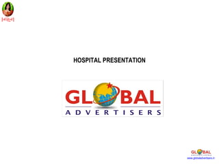 HOSPITAL PRESENTATION




                        www.globaladvertisers.in
 