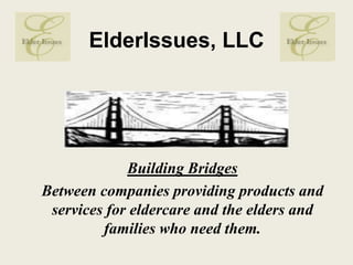 ElderIssues, LLC        Building Bridges Between companies providing products and services for eldercare and the elders and families who need them.  