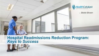 Hospital Readmissions Reduction Program:
Keys to Success
̶̶ Bobbi Brown
 