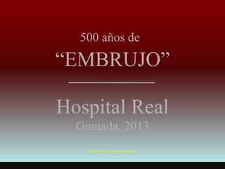 500 años de

“EMBRUJO”
Hospital Real
Granada, 2013
Hacer click para avanzar

 