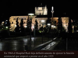 En 1964 el Hospital Real deja definitivamente de ejercer la función
asistencial que empezó a prestar en el año 1525

 