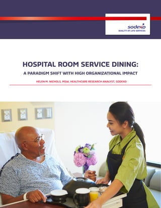 HOSPITAL ROOM SERVICE DINING:
A PARADIGM SHIFT WITH HIGH ORGANIZATIONAL IMPACT
HELEN M. NICHOLS, MSW, HEALTHCARE RESEARCH ANALYST, SODEXO
 