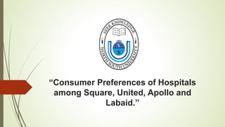 “Consumer Preferences of Hospitals
among Square, United, Apollo and
Labaid.”
 