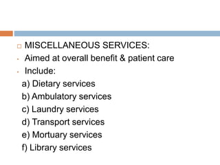  MISCELLANEOUS SERVICES:
• Aimed at overall benefit & patient care
• Include:
a) Dietary services
b) Ambulatory services
c) Laundry services
d) Transport services
e) Mortuary services
f) Library services
 