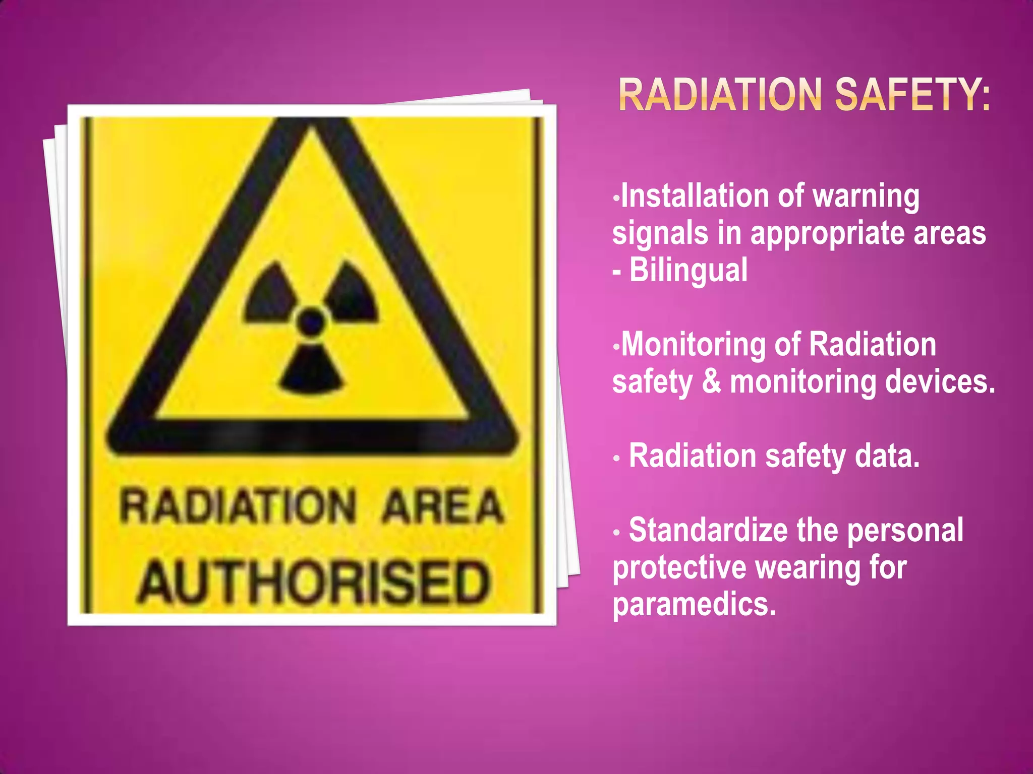 •Installation of
               warning
signals in appropriate areas
- Bilingual

•Monitoring ofRadiation
safety & monitoring devices.

•   Radiation safety data.

•Standardize the personal
protective wearing for
paramedics.
 