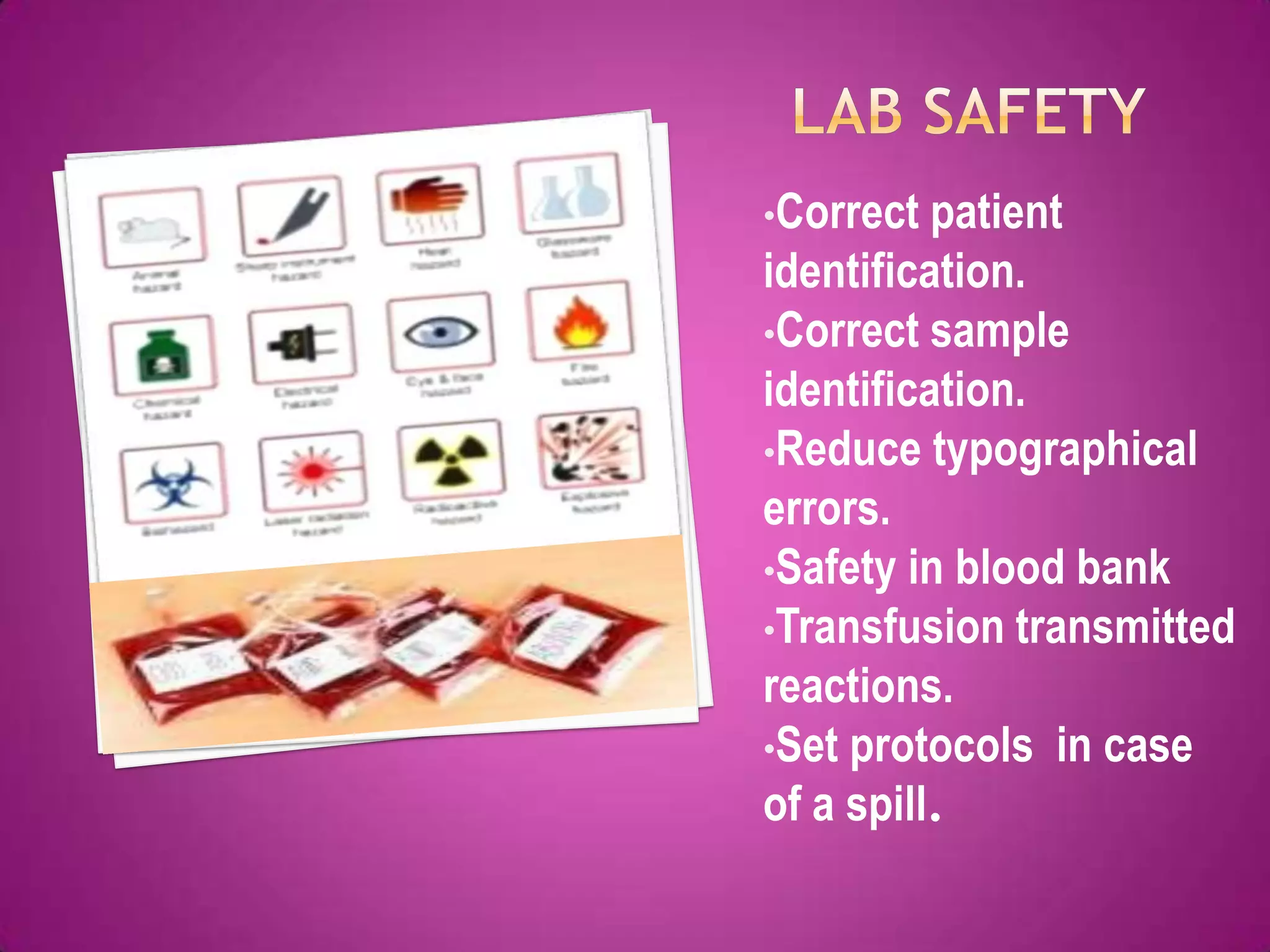 •Correct  patient
identification.
•Correct sample
identification.
•Reduce typographical
errors.
•Safety in blood bank
•Transfusion transmitted
reactions.
•Set protocols in case
of a spill.
 