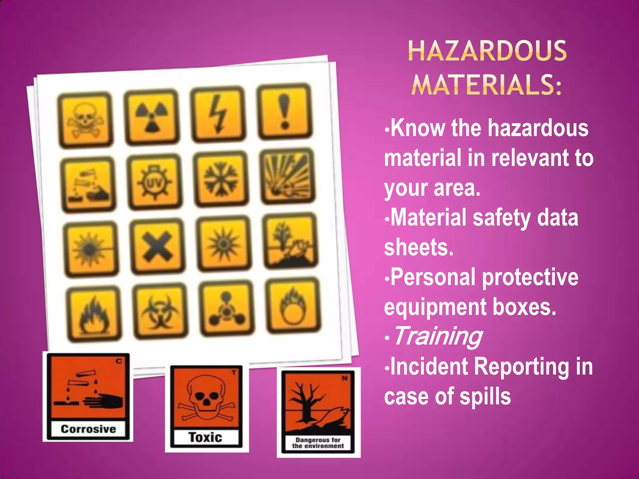 •Know  the hazardous
material in relevant to
your area.
•Material safety data
sheets.
•Personal protective
equipment boxes.
•Training
•IncidentReporting in
case of spills
 
