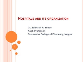 HOSPITALS AND ITS ORGANIZATION
Dr. Subhash R. Yende
Asst. Professor,
Gurunanak College of Pharmacy, Nagpur
1
 