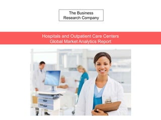 The Business
Research Company
Hospitals and Outpatient Care Centers
Global Market Analytics Report
 
