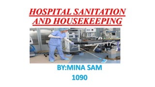 HOSPITAL SANITATION
AND HOUSEKEEPING
BY:MINA SAM
1090
 