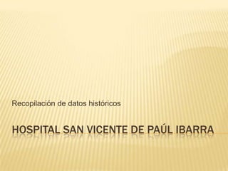 Recopilación de datos históricos


HOSPITAL SAN VICENTE DE PAÚL IBARRA
 