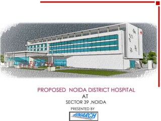 PROPOSED NOIDA DISTRICT HOSPITAL
             AT
         SECTOR 39 ,NOIDA
          PRESENTED BY
 