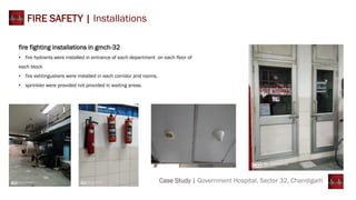 Case Study | Government Hospital, Sector 32, Chandigarh
FIRE SAFETY | Installations
fire fighting installations in gmch-32
• fire hydrants were installed in entrance of each department on each floor of
each block
• fire exhtingushers were installed in each corridor and rooms.
• sprinkler were provided not provided in waiting areas.
 