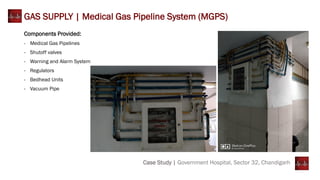 Case Study | Government Hospital, Sector 32, Chandigarh
GAS SUPPLY | Medical Gas Pipeline System (MGPS)
Components Provided:
- Medical Gas Pipelines
- Shutoff valves
- Warning and Alarm System
- Regulators
- Bedhead Units
- Vacuum Pipe
 