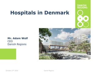 Hospitals in Denmark 
Mr. Adam Wolf 
CEO 
Danish Regions 
October 27th 2014 Danish Regions 
 