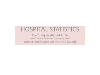 HOSPITAL STATISTICS
Col Zulfiquer Ahmed Amin
M Phil, MPH, PGD (Health Economics), MBBS
Armed Forces Medical Institute (AFMI)
 