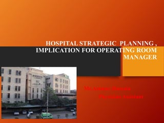 HOSPITAL STRATEGIC PLANNING ,
IMPLICATION FOR OPERATING ROOM
MANAGER
Mr.Ammar Hussain
Physician Assistant
 