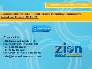 Published By:Zion Market Research
Hospital Stretchers Market - Global Industry Perspective, Comprehensive
Analysis and Forecast, 2015 – 2021
Contact Us:
4283, Express Lane, Suite 634-143,
Sarasota, Florida 34249, United States
Tel: +1-386-310-3803 GMT
Tel: +49-322 210 92714
USA/Canada Toll Free No.1-855-465-4651
sales@zionmarketresearch.com
 