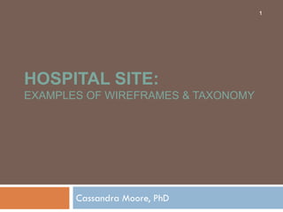 1




HOSPITAL SITE:
EXAMPLES OF WIREFRAMES & TAXONOMY




       Cassandra Moore, PhD
 