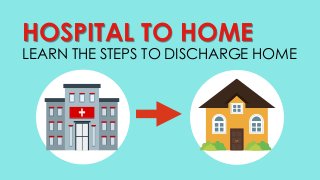 HOSPITAL TO HOME
LEARN THE STEPS TO DISCHARGE HOME
 
