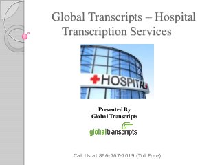 Global Transcripts – Hospital
Transcription Services
Call Us at 866-767-7019 (Toll Free)
Presented By
Global Transcripts
 
