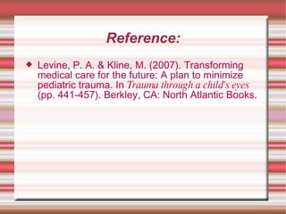 Reference: Levine, P. A. & Kline, M. (2007). Transforming medical care for the future: A plan to minimize pediatric trauma. In  Trauma through a child's eyes  (pp. 441-457). Berkley, CA: North Atlantic Books. 