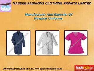 NASEEB FASHIONS CLOTHING PRIVATE LIMITED
www.industrialuniforms.co.in/hospital-uniforms.html
Manufacturer And Exporter Of
Hospital Uniforms
 