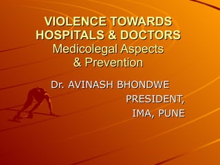 VIOLENCE TOWARDS HOSPITALS & DOCTORS Medicolegal Aspects & Prevention Dr. AVINASH BHONDWE PRESIDENT, IMA, PUNE 