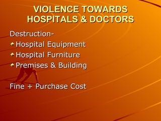 VIOLENCE TOWARDS HOSPITALS & DOCTORS Destruction- Hospital Equipment Hospital Furniture Premises & Building Fine + Purchase Cost 