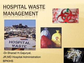 HOSPITAL WASTE
MANAGEMENT

-Dr.Sharad H.Gajuryal,
JR,MD Hospital Administration
BPKIHS

 