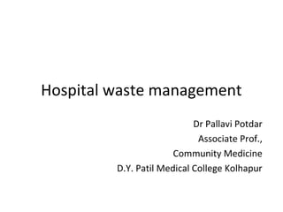 Hospital waste management
Dr Pallavi Potdar
Associate Prof.,
Community Medicine
D.Y. Patil Medical College Kolhapur
 
