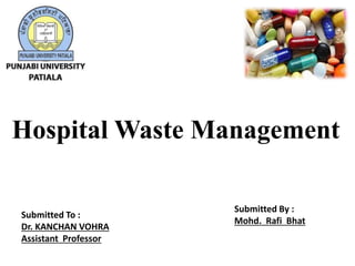 Submitted To :
Dr. KANCHAN VOHRA
Assistant Professor
Submitted By :
Mohd. Rafi Bhat
Hospital Waste Management
 