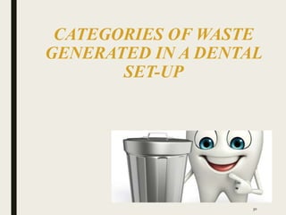 CATEGORIES OF WASTE
GENERATED IN A DENTAL
SET-UP
30
 